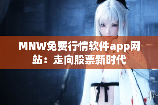 MNW免费行情软件app网站：走向股票新时代