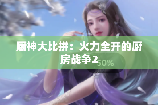 厨神大比拼：火力全开的厨房战争2