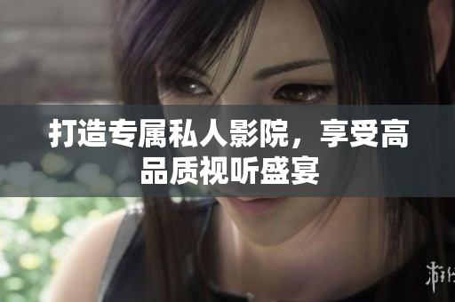 打造专属私人影院，享受高品质视听盛宴