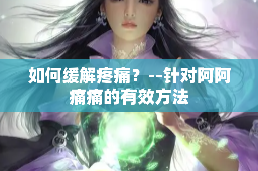 如何缓解疼痛？--针对阿阿痛痛的有效方法