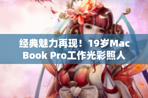经典魅力再现！19岁MacBook Pro工作光彩照人