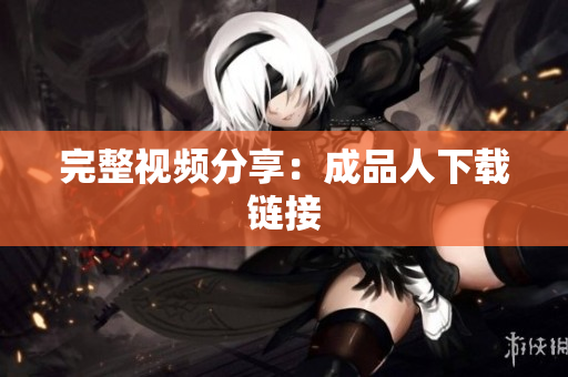 完整视频分享：成品人下载链接