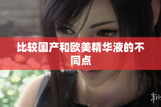 比较国产和欧美精华液的不同点
