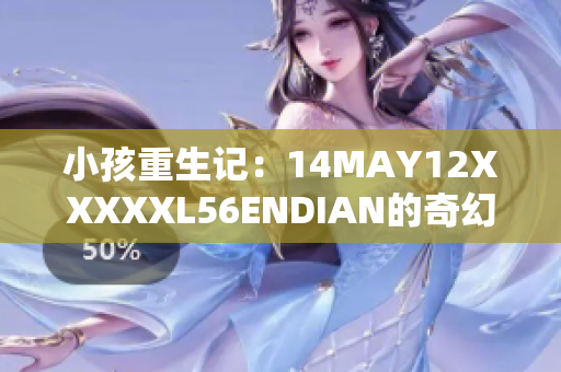 小孩重生记：14MAY12XXXXXL56ENDIAN的奇幻之旅