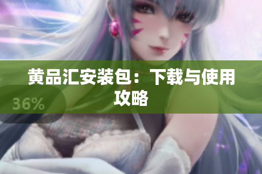 黄品汇安装包：下载与使用攻略