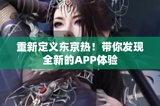 重新定义东京热！带你发现全新的APP体验