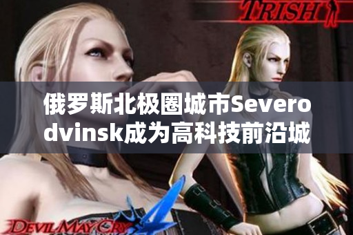 俄罗斯北极圈城市Severodvinsk成为高科技前沿城市