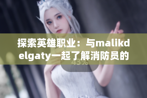 探索英雄职业：与malikdelgaty一起了解消防员的工作与责任