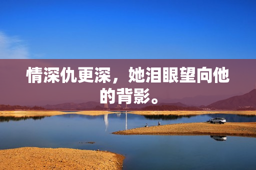 情深仇更深，她泪眼望向他的背影。