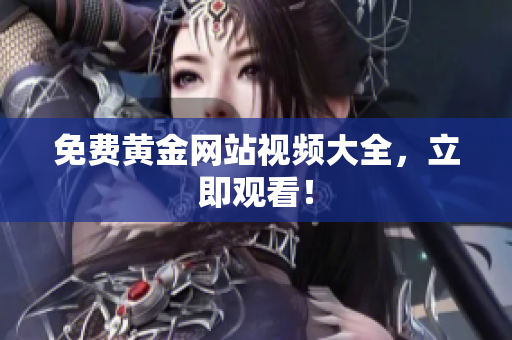 免费黄金网站视频大全，立即观看！