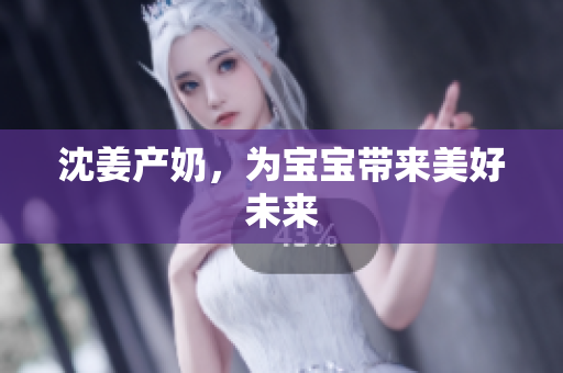 沈姜产奶，为宝宝带来美好未来