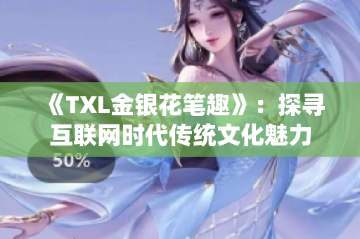 《TXL金银花笔趣》：探寻互联网时代传统文化魅力