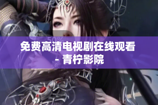 免费高清电视剧在线观看 - 青柠影院