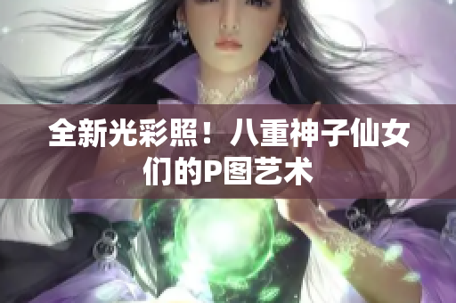 全新光彩照！八重神子仙女们的P图艺术