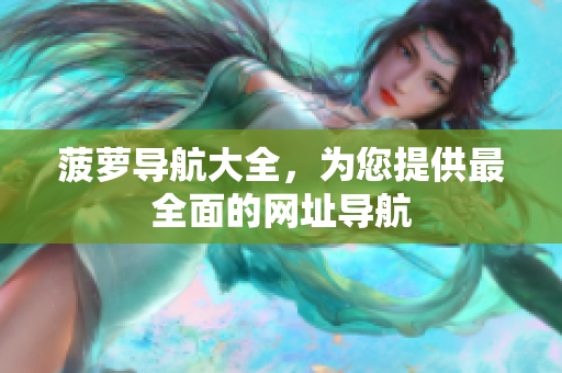 菠萝导航大全，为您提供最全面的网址导航