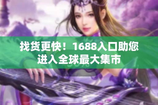 找货更快！1688入口助您进入全球最大集市