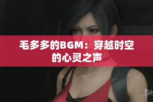 毛多多的BGM：穿越时空的心灵之声