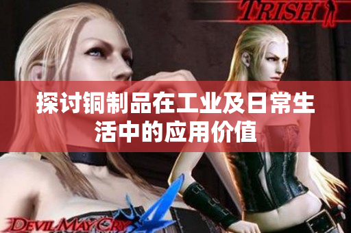 探讨铜制品在工业及日常生活中的应用价值