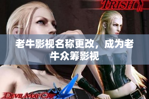 老牛影视名称更改，成为老牛众筹影视