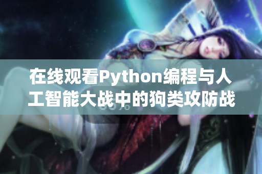 在线观看Python编程与人工智能大战中的狗类攻防战！