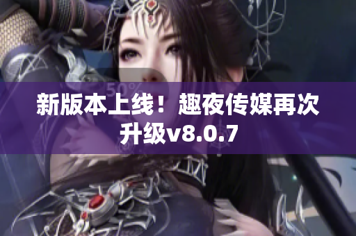 新版本上线！趣夜传媒再次升级v8.0.7