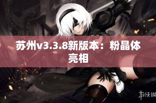 苏州v3.3.8新版本：粉晶体亮相