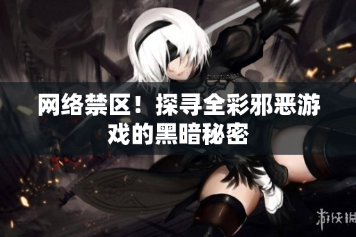 网络禁区！探寻全彩邪恶游戏的黑暗秘密