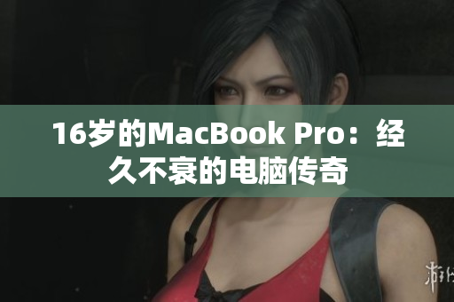 16岁的MacBook Pro：经久不衰的电脑传奇