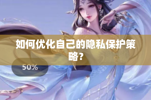 如何优化自己的隐私保护策略？