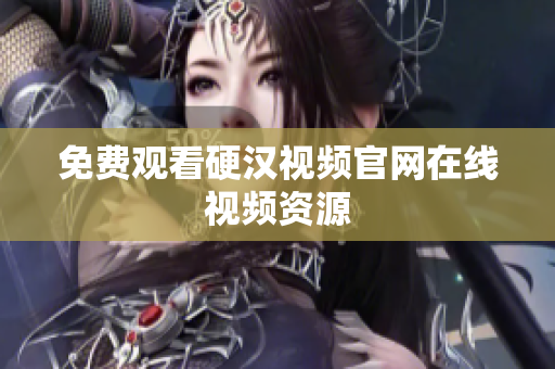 免费观看硬汉视频官网在线视频资源