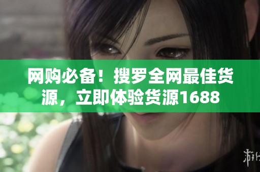 网购必备！搜罗全网最佳货源，立即体验货源1688