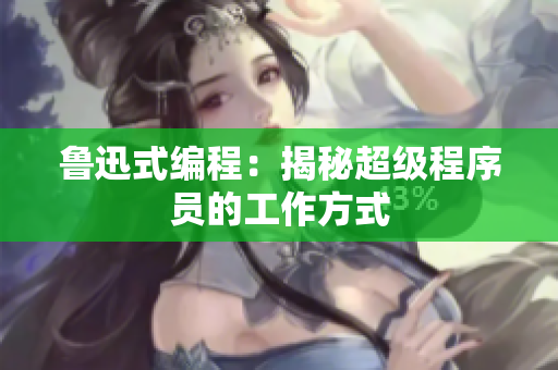 鲁迅式编程：揭秘超级程序员的工作方式