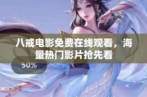 八戒电影免费在线观看，海量热门影片抢先看