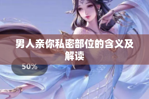 男人亲你私密部位的含义及解读