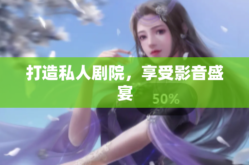 打造私人剧院，享受影音盛宴