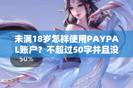未满18岁怎样使用PAYPAL账户？不超过50字并且没包含符号