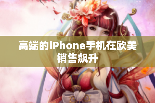 高端的iPhone手机在欧美销售飙升