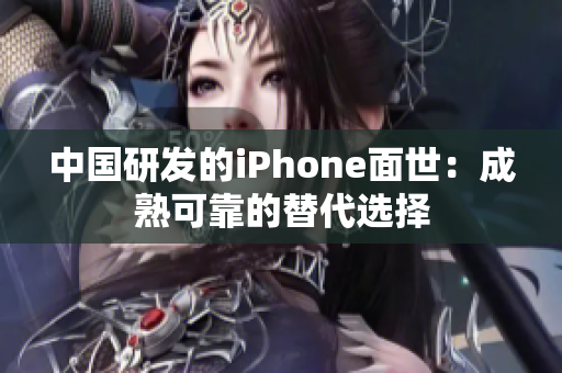中国研发的iPhone面世：成熟可靠的替代选择