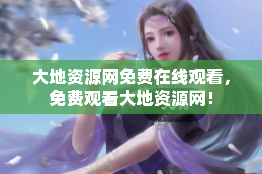 大地资源网免费在线观看，免费观看大地资源网！