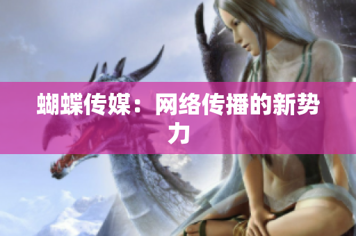 蝴蝶传媒：网络传播的新势力