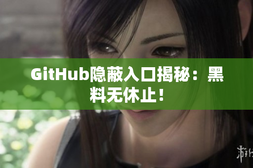 GitHub隐蔽入口揭秘：黑料无休止！