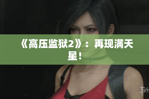 《高压监狱2》：再现满天星！