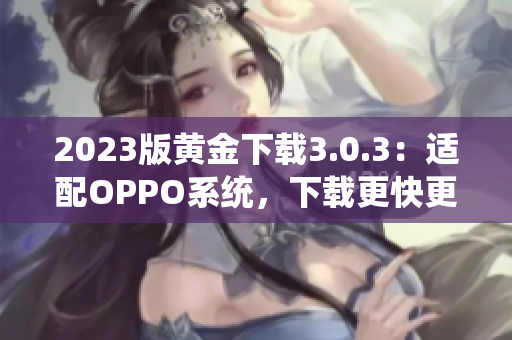 2023版黄金下载3.0.3：适配OPPO系统，下载更快更稳定