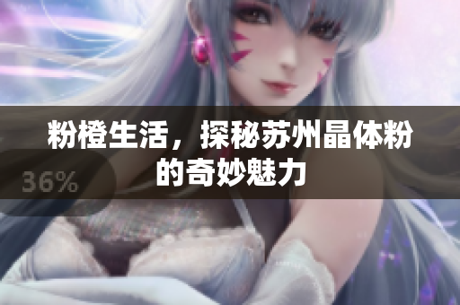 粉橙生活，探秘苏州晶体粉的奇妙魅力