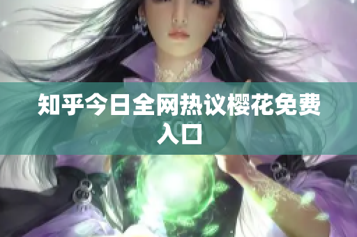 知乎今日全网热议樱花免费入口