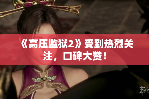 《高压监狱2》受到热烈关注，口碑大赞！