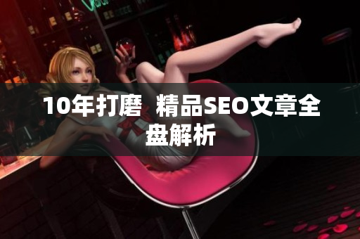 10年打磨  精品SEO文章全盘解析