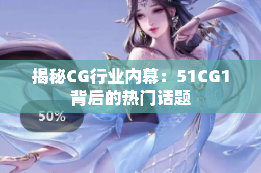 揭秘CG行业内幕：51CG1背后的热门话题