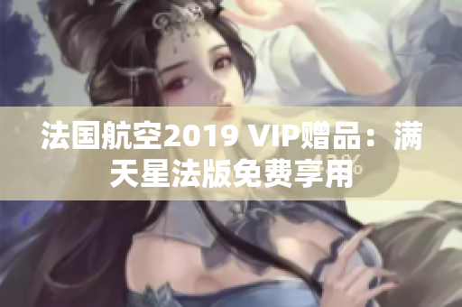 法国航空2019 VIP赠品：满天星法版免费享用