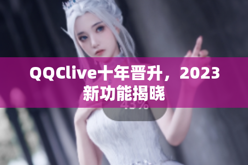 QQClive十年晋升，2023新功能揭晓